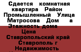 Сдается 1 комнатная квартира › Район ­ Промышленный › Улица ­ Матросова › Дом ­ 65а › Этажность дома ­ 12 › Цена ­ 9 000 - Ставропольский край, Ставрополь г. Недвижимость » Квартиры аренда   . Ставропольский край,Ставрополь г.